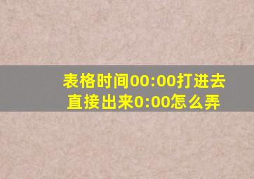 表格时间00:00打进去 直接出来0:00怎么弄